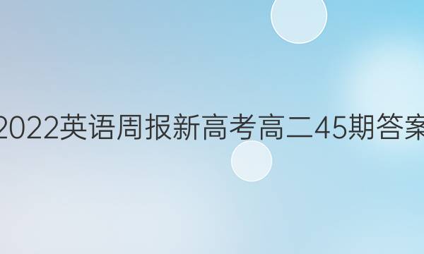 2022英语周报新高考高二45期答案