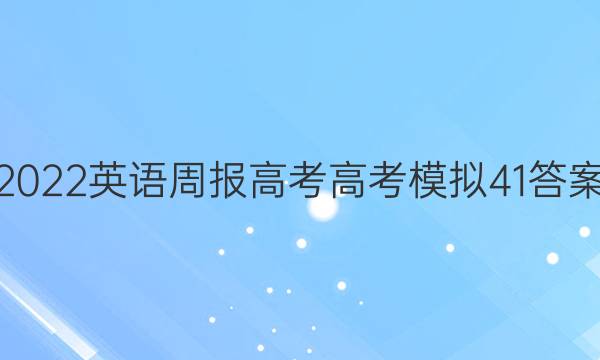 2022 英语周报 高考 高考模拟 41答案