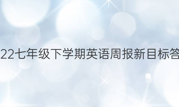 2022七年级下学期英语周报新目标答案