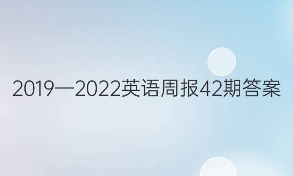 2019—2022英语周报42期答案