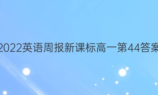 2022英语周报新课标高一第44答案