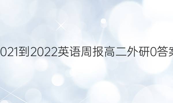 2021-2022 英语周报 高二 外研 0答案