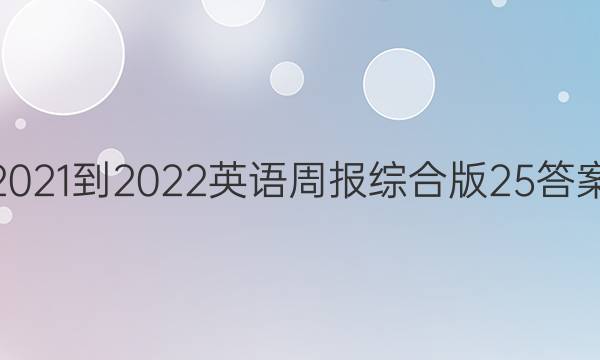 2021-2022英语周报综合版25答案
