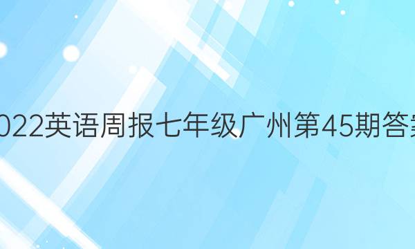 2022英语周报七年级广州第45期答案