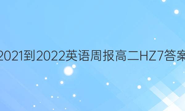 2021-2022 英语周报 高二 HZ 7答案