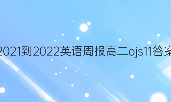 2021-2022 英语周报 高二 ojs11答案
