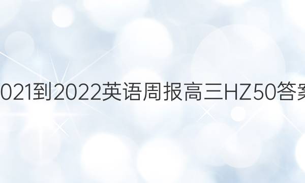 2021-2022 英语周报 高三 HZ 50答案