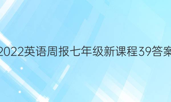 2022 英语周报 七年级 新课程 39答案图片