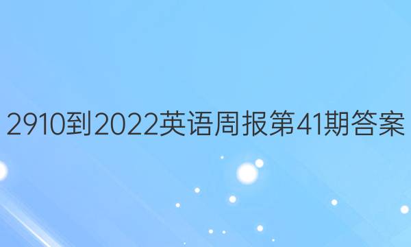 2910-2022英语周报第41期答案