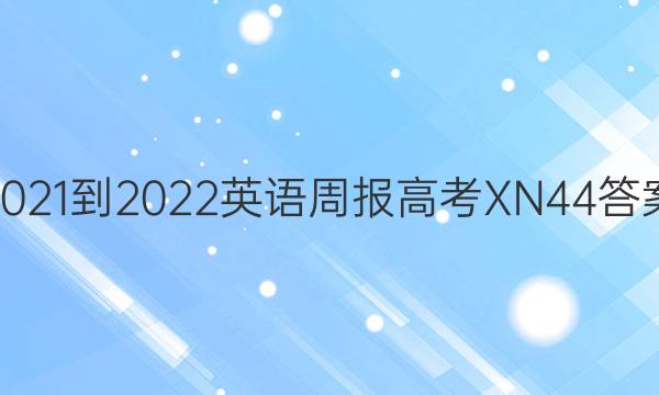 2021-2022 英语周报 高考 XN 44答案
