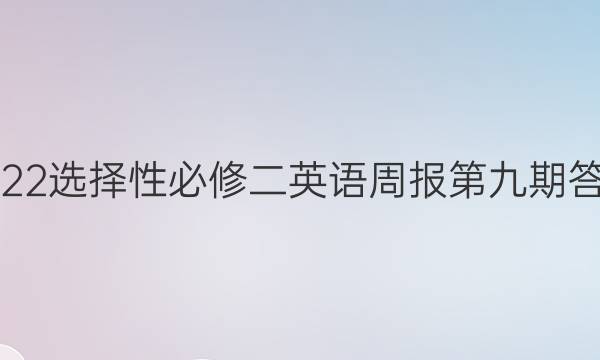 2022选择性必修二英语周报第九期答案