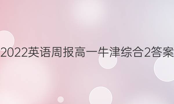 2022 英语周报 高一 牛津综合 2答案