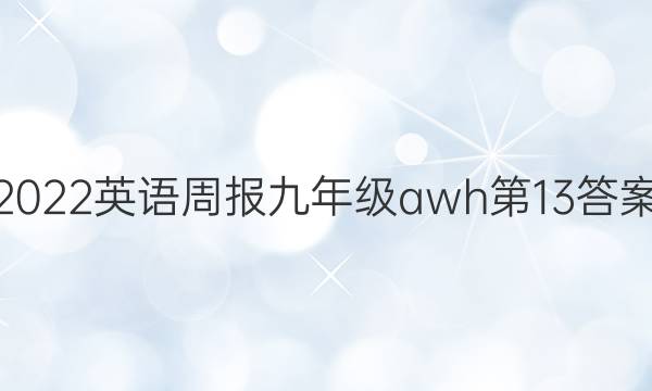 2022英语周报九年级awh第13答案