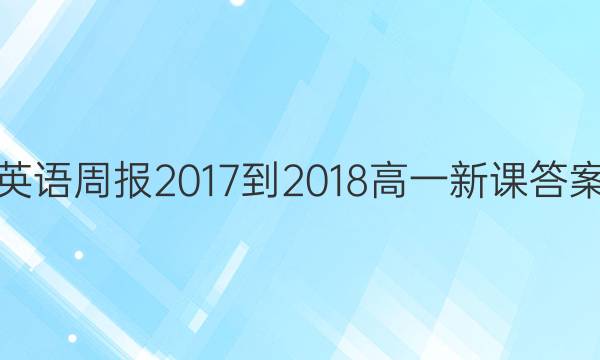 英语周报 2017-2018 高一 新课答案
