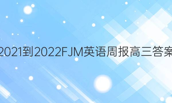 2021-2022 FJM 英语周报 高三答案