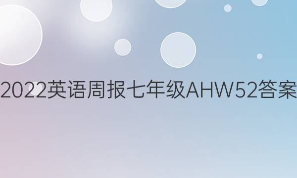 2022 英语周报 七年级 AHW 52答案