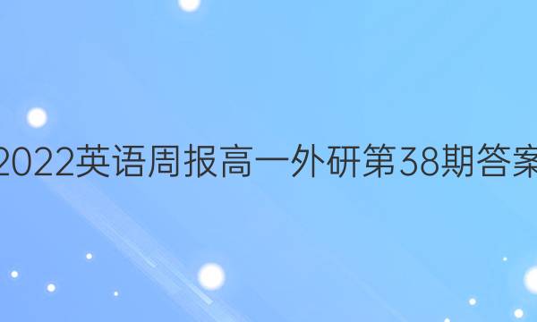 2022英语周报高一外研第38期答案