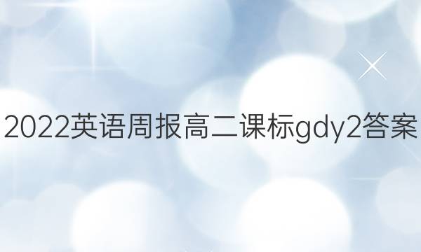 2022 英语周报 高二课标 gdy 2答案