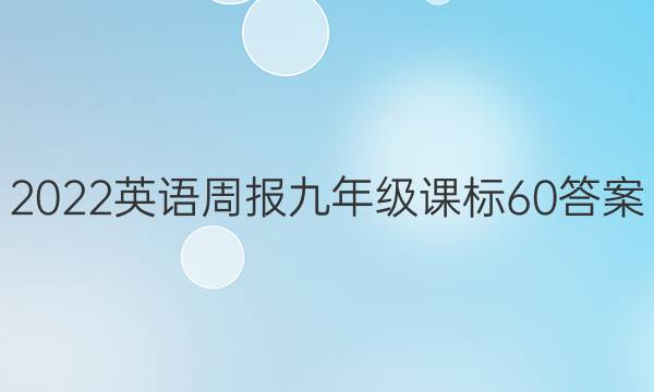 2022 英语周报 九年级 课标 60答案图片