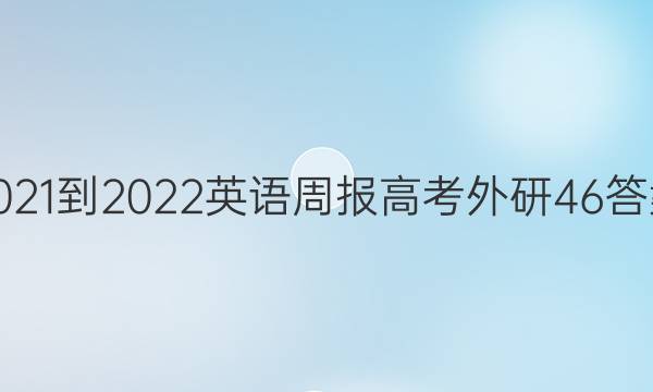 2021-2022 英语周报 高考 外研 46答案