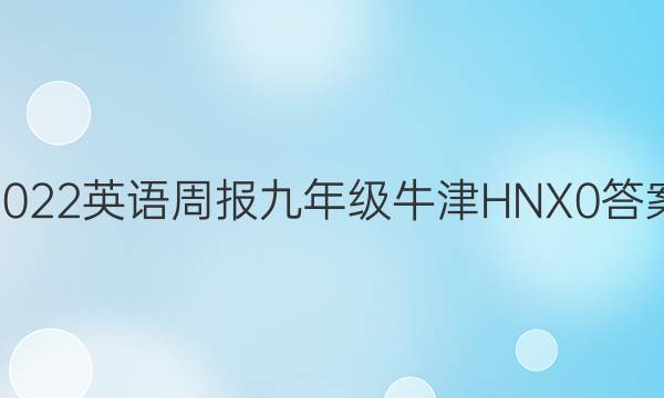 2022 英语周报 九年级 牛津HNX 0答案