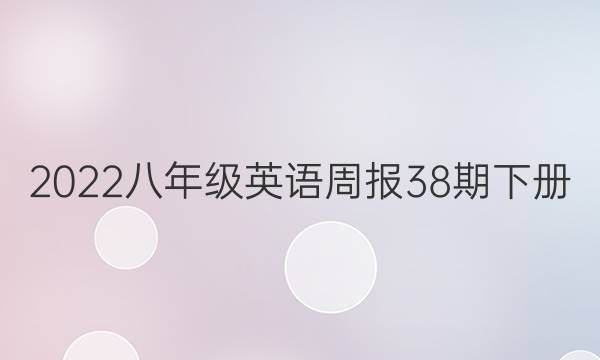 2022八年级英语周报38期下册。答案