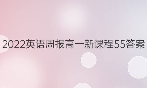 2022 英语周报 高一 新课程 55答案
