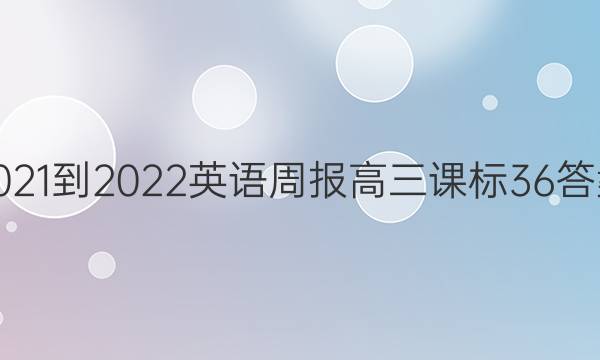 2021-2022 英语周报 高三 课标 36答案