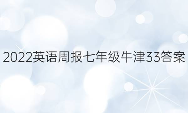2022 英语周报 七年级 牛津 33答案
