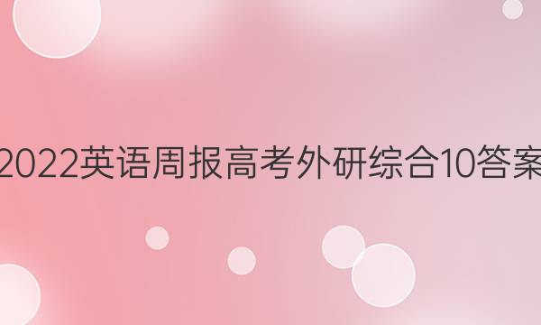 2022 英语周报 高考 外研综合 10答案