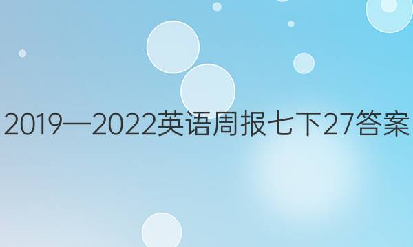 2019—2022英语周报七下27答案