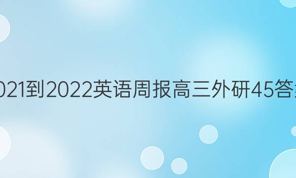 2021-2022 英语周报 高三 外研 45答案