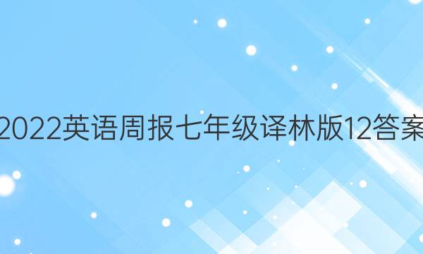 2022 英语周报 七年级 译林版 12答案