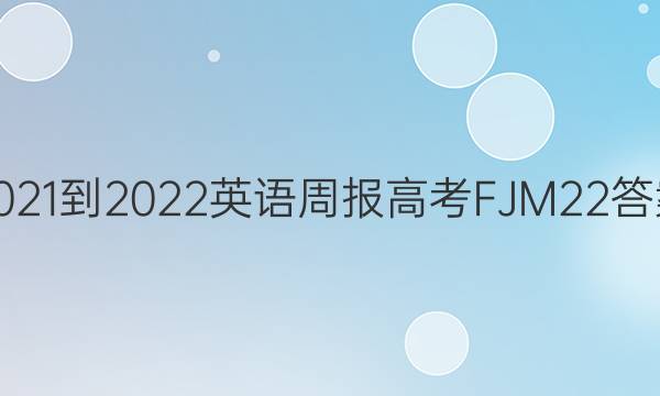 2021-2022 英语周报 高考 FJM 22答案