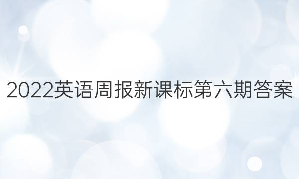 2022英语周报新课标第六期答案