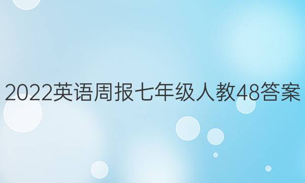 2022 英语周报 七年级 人教 48答案
