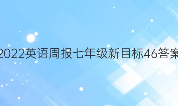 2022 英语周报 七年级 新目标 46答案