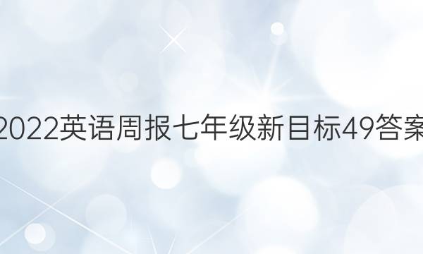 2022 英语周报 七年级 新目标 49答案