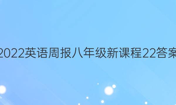 2022 英语周报 八年级 新课程 22答案