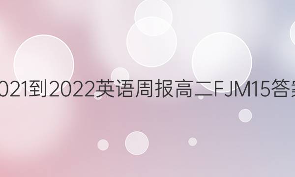 2021-2022 英语周报 高二 FJM 15答案