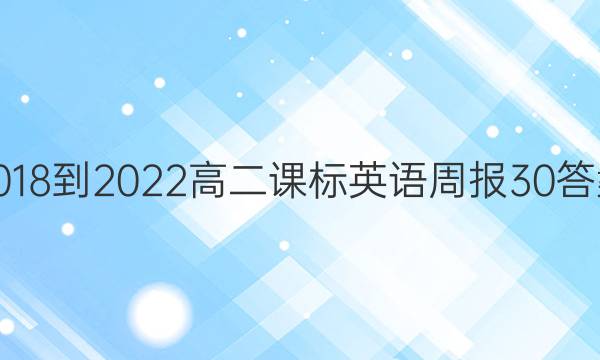 2018-2022高二课标英语周报30答案