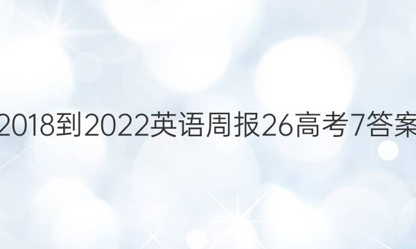 2018-2022英语周报26高考7答案