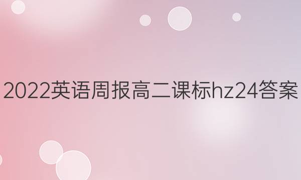 2022 英语周报 高二 课标 hz24答案图片