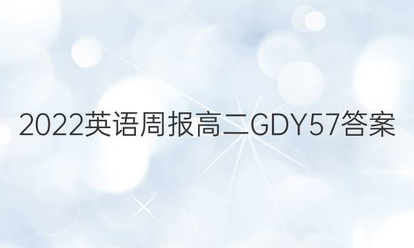 2022 英语周报 高二 GDY 57答案图片