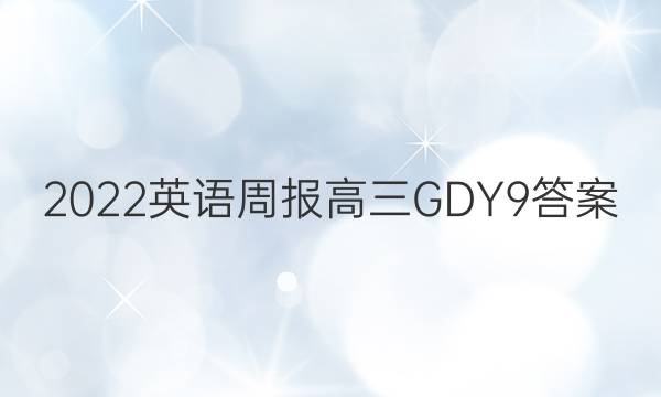 2022 英语周报 高三 GDY 9答案图片