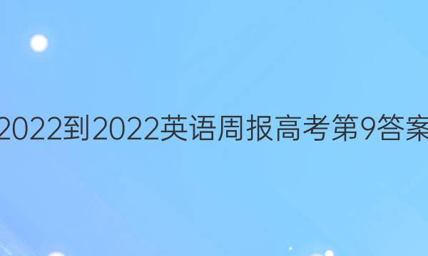 2022-2022英语周报高考第9答案图片
