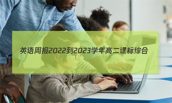 英语周报2022-2023学年高二课标综合(新教材)(OT)版第12期答案