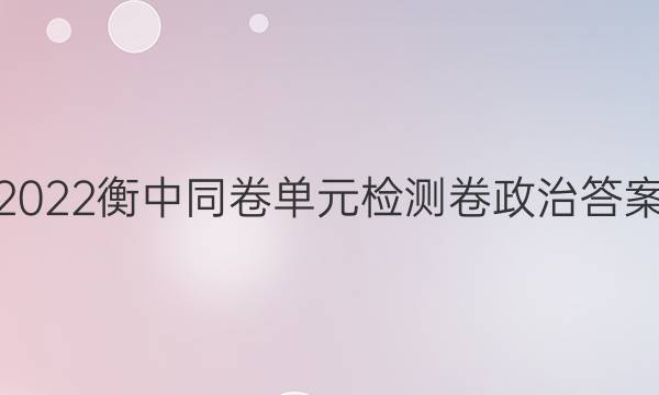 2022衡中同卷单元检测卷政治答案