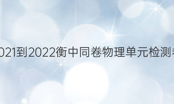 2021-2022衡中同卷物理单元检测卷（二）答案