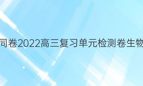 衡中同卷2022高三复习单元检测卷生物答案